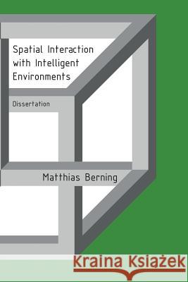 Spatial Interaction with Intelligent Environments: Dissertation Matthias Berning 9781539959779