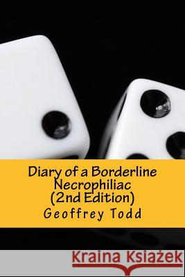 Diary of a Borderline Necrophiliac (2nd Edition) Geoffrey A. Todd 9781539961659 Createspace Independent Publishing Platform