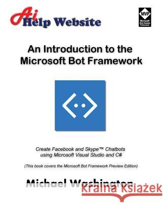 An Introduction to the Microsoft Bot Framework: Create Facebook and Skype Chatbots using Microsoft Visual Studio and C# Washington, Michael 9781539963028 Createspace Independent Publishing Platform