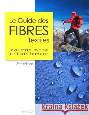 Le Guide des fibres textiles: Industrie mode et habillement, 2ème édition Cyr, Annie 9781539963776 Createspace Independent Publishing Platform