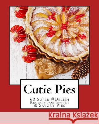Cutie Pies: 60 Super #Delish Recipes for Sweet & Savory Pies Belle, Rhonda 9781539964070 Createspace Independent Publishing Platform