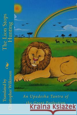 The Lion Stops Hunting: An Upadesha Tantra of the Great Perfection Christopher Wilkinson Christopher Wilkinson 9781539965008 Createspace Independent Publishing Platform