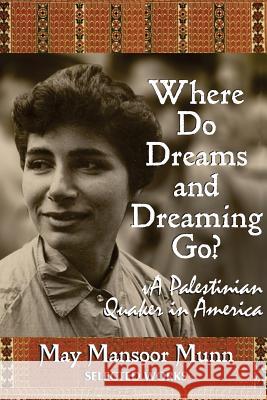 Where Do Dreams and Dreaming Go?: A Palestinian Quaker in America May Mansoor Munn 9781539967941