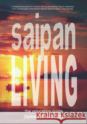 Saipan Living! The 2018 Relocation Guide: A comprehensive guide for moving to, finding a job, working, living, retiring or simply vacationing in the N Goodridge, Walt F. J. 9781539970613