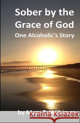 Sober by the Grace of God: One Alcoholic's Story Mary T. Wilkinson 9781539972198