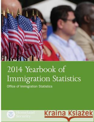 2014 Yearbook of Immigration Statistics U. S. Department of Homelan Office Of Immigration Statistics 9781539972327 Createspace Independent Publishing Platform
