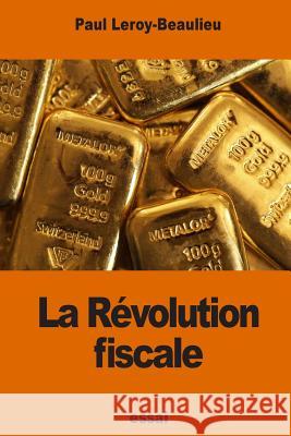 La Révolution fiscale Leroy-Beaulieu, Paul 9781539974239