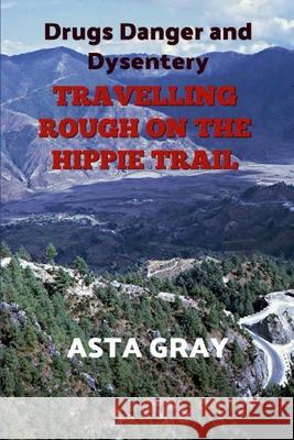 Travelling Rough on the Hippie Trail: Drugs Danger and Dysentery Asta Gray 9781539974772 Createspace Independent Publishing Platform