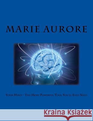 Your Mind - The Most Powerful Tool You'll Ever Need Marie Aurore 9781539975229 Createspace Independent Publishing Platform
