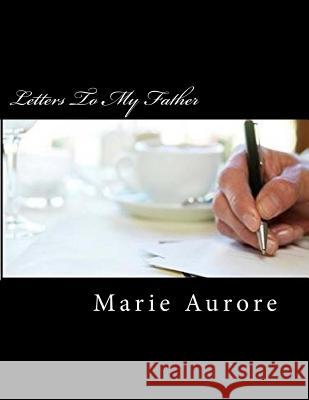 Letters To My Father: Second Edition Marie Aurore 9781539975717 Createspace Independent Publishing Platform