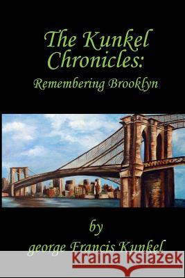 The Kunkel Chronicles: Remembering Brooklyn George Francis Kunkel Michael F. Havelin 9781539977568 Createspace Independent Publishing Platform