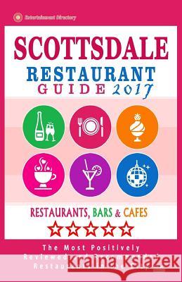 Scottsdale Restaurant Guide 2017: Best Rated Restaurants in Scottsdale, Arizona - 500 Restaurants, Bars and Cafés recommended for Visitors, 2017 Bellamy, Russell W. 9781539979937 Createspace Independent Publishing Platform