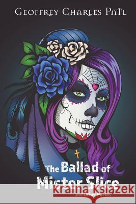 The Ballad of Mr. Slice: Dark Poems Mr Geoffrey Charles Pate 9781539981930