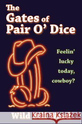 The Gates of Pair O' Dice: Feelin' Lucky Today Cowboy? Wild Bill Ward 9781539983309