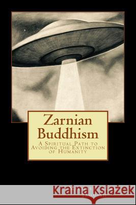 Zarnian Buddhism: A Spiritual Path to Avoiding the Extinction of Humanity Michael James Jaquish 9781539983477