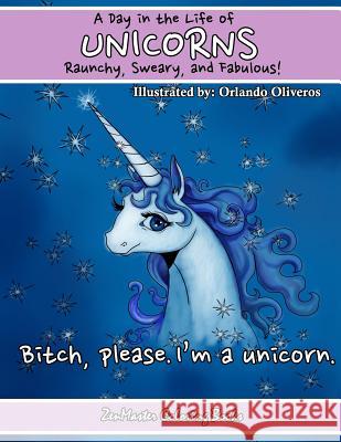 Unicorns: A Day In The Life. Raunchy, Sweary, and Fabulous: Fantasy Adult Coloring Book of Unicorns Zenmaster Coloring Books 9781539983729 Createspace Independent Publishing Platform
