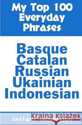 My Top 100 Everyday Phrases: Basque, Catalan, Russian, Ukrainian, and Javanese-Indonesian Instant Immersion 9781539984078 Createspace Independent Publishing Platform