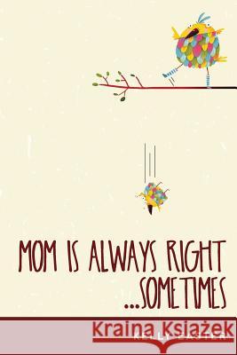 Mom Is Always Right...Sometimes Kelly Easter 9781539984528 Createspace Independent Publishing Platform