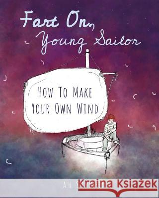 Fart On, Young Sailor: How To Make Your Own Wind Spinnaker, A. H. 9781539986386 Createspace Independent Publishing Platform