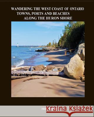 Wandering the West Coast of Ontario: Towns, Ports and Beaches Along the Huron Shore Dr Fred Dahms 9781539988502 Createspace Independent Publishing Platform