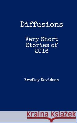 Diffusions: Very Short Stories of 2016 Bradley Davidson 9781539988649 Createspace Independent Publishing Platform