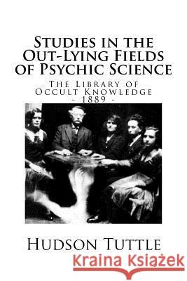 The Library of Occult Knowledge: Studies in the Out-Lying Fields of Psychic Science (1889) Hudson Tuttle 9781539992028 Createspace Independent Publishing Platform