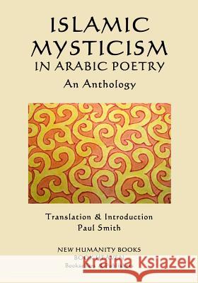 Islamic Mysticism in Arabic Poetry - An Anthology Paul Smith Paul Smith 9781539992578 Createspace Independent Publishing Platform