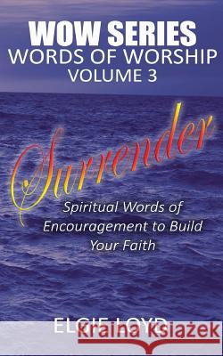 Surrender: Words of Worship Vol. 3: Faith Building Devotionals Elgie Loyd 9781539993124