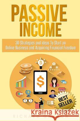 Passive Income: 30 Strategies and Ideas To Start an Online Business and Acquiring Financial Freedom Gadson, Richard 9781539993148 Createspace Independent Publishing Platform