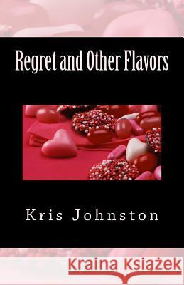 Regret and Other Flavors: A Collection of Poetry Kris Johnston 9781539993346