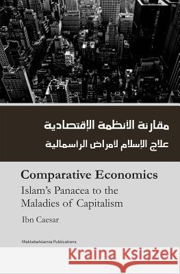 Comparitive Economics - Islam's Panacea to Maladies of Capitalism Ibn Caesar Maktaba Islamia 9781539994299