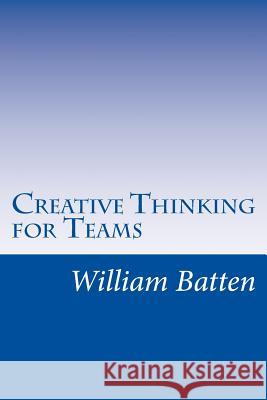 Creative Thinking for Teams: Facilitator Guide William Batten 9781539995289 Createspace Independent Publishing Platform