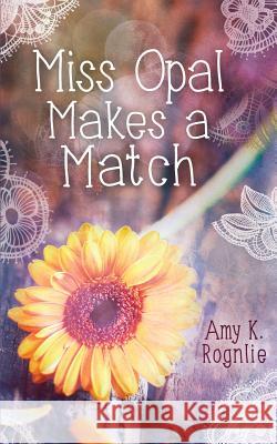 Miss Opal Makes a Match: A Miss Opal Story Book 1 Amy K. Rognlie 9781539997948 Createspace Independent Publishing Platform