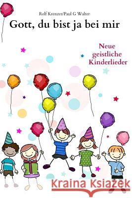 Gott, du bist ja bei mir: Neue geistliche Kinderlieder Walter, Paul G. 9781539999492 Createspace Independent Publishing Platform