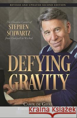 Defying Gravity: The Creative Career of Stephen Schwartz, from Godspell to Wicked Carol de Giere 9781540031464 Applause Theatre & Cinema Book Publishers