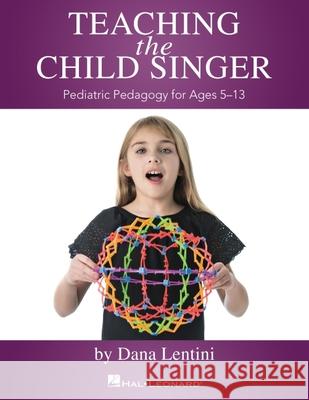 Teaching the Child Singer: Pediatric Pedagogy for Ages 5-13 Dana Lentini 9781540041456 Hal Leonard Publishing Corporation