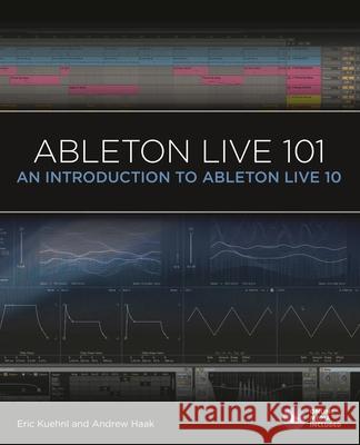Ableton Live 101: An Introduction to Ableton Live 10 Eric Kuehnl Andrew Haak 9781540046864 Hal Leonard Publishing Corporation