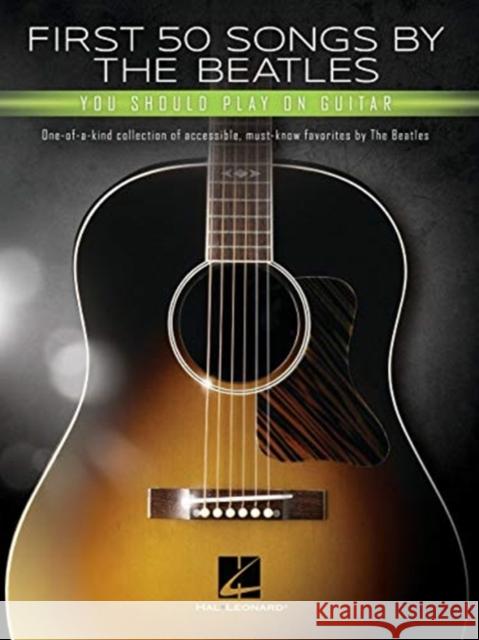 First 50 Songs by the Beatles You Should Play on Guitar: A Songbook with Accessible, Must-Know Favorites Beatles 9781540055781
