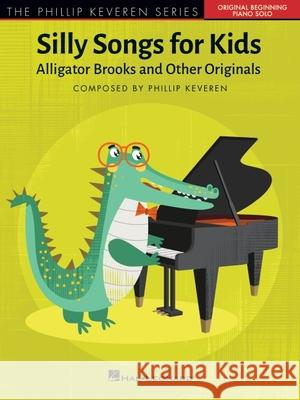 Silly Songs for Kids - The Phillip Keveren Series: Alligator Brooks and Other Originals Phillip Keveren 9781540088949