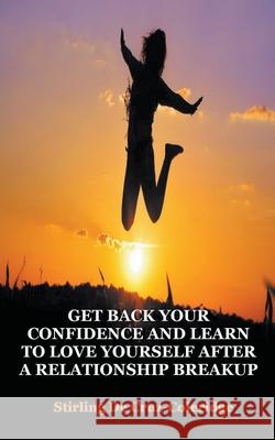 Get Back Your Confidence and Learn to Love Yourself After a Relationship Breakup: Self-Love, Personal Transformation, Self-Esteem, Emotional Healing, Self-Improvement & Self-Confidence, Motivation Stirling de Cruz Coleridge 9781540126146