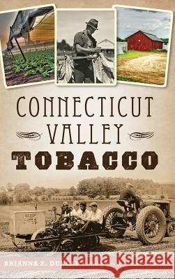 Connecticut Valley Tobacco Brianna E. Dunlap Leonard Hellerman 9781540200006 History Press Library Editions