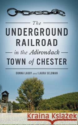 The Underground Railroad in the Adirondack Town of Chester Donna Lagoy Laura Seldman 9781540200204 History Press Library Editions