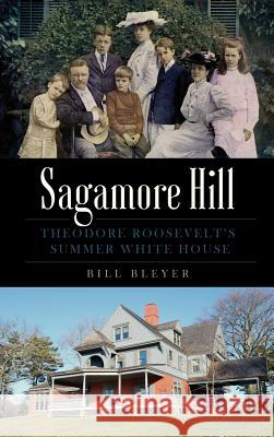 Sagamore Hill: Theodore Roosevelt's Summer White House Bill Bleyer 9781540200235 History Press Library Editions