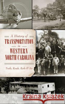 A History of Transportation in Western North Carolina: Trails, Roads, Rails & Air Terry Ruscin Robert Morgan 9781540200518