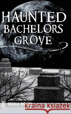 Haunted Bachelors Grove Ursula Bielski 9781540200563