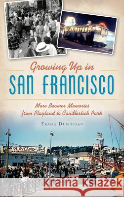 Growing Up in San Francisco: More Boomer Memories from Playland to Candlestick Park Frank Dunnigan 9781540200624 History Press Library Editions