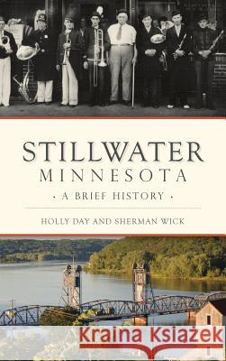 Stillwater, Minnesota: A Brief History Holly Day Sherman Wick 9781540200662 History Press Library Editions