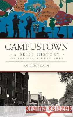 Campustown: A Brief History of the First West Ames Anthony Capps 9781540201003 History Press Library Editions