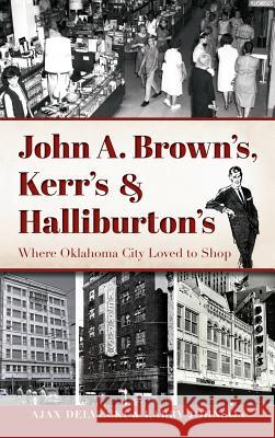John A. Brown's, Kerr's & Halliburton's: Where Oklahoma City Loved to Shop Ajax Delvecki Larry Johnson 9781540201027 History Press Library Editions
