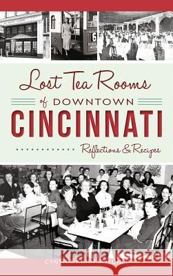 Lost Tea Rooms of Downtown Cincinnati: Reflections & Recipes Cynthia Kuhn Beischel 9781540201065